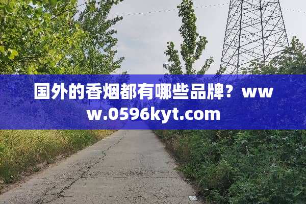 国外的香烟都有哪些品牌？www.0596kyt.com