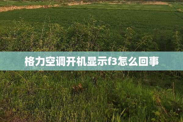 格力空调开机显示f3怎么回事