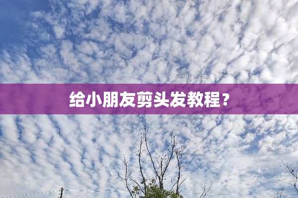 给小朋友剪头发教程？