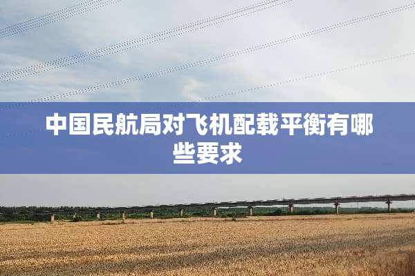 中国民航局对飞机配载平衡有哪些要求