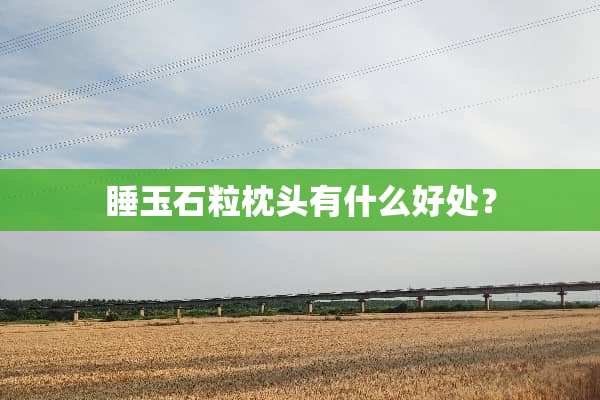 睡玉石粒枕头有什么好处？