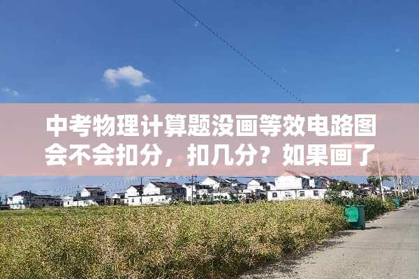 中考物理计算题没画等效电路图会不会扣分，扣几分？如果画了但不标准扣几分？