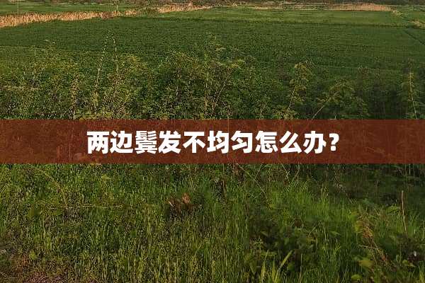 两边鬓发不均匀怎么办？
