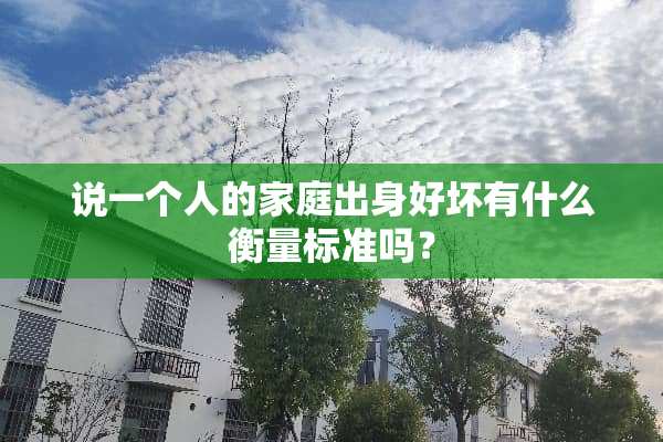 说一个人的家庭出身好坏有什么衡量标准吗？