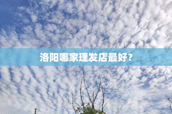 洛阳哪家理发店最好？