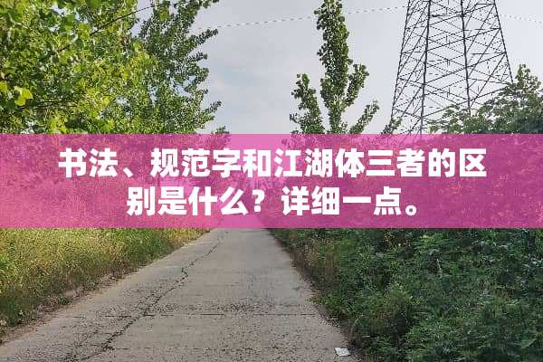 书法、规范字和江湖体三者的区别是什么？详细一点。