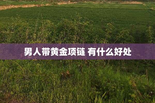 男人带黄金项链 有什么好处