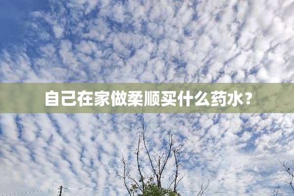 自己在家做柔顺买什么药水？