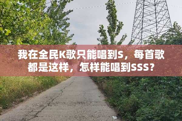 我在全民K歌只能唱到S，每首歌都是这样，怎样能唱到SSS？