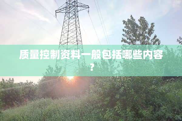 质量控制资料一般包括哪些内容？