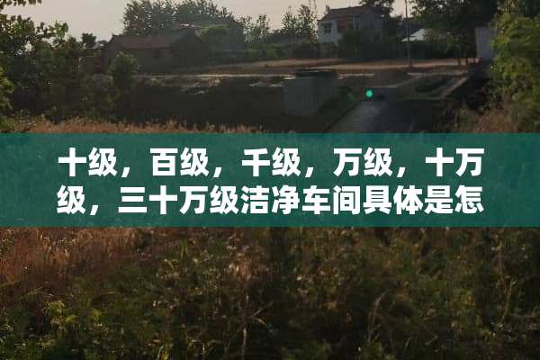 十级，百级，千级，万级，十万级，三十万级洁净车间具体是怎么划分的