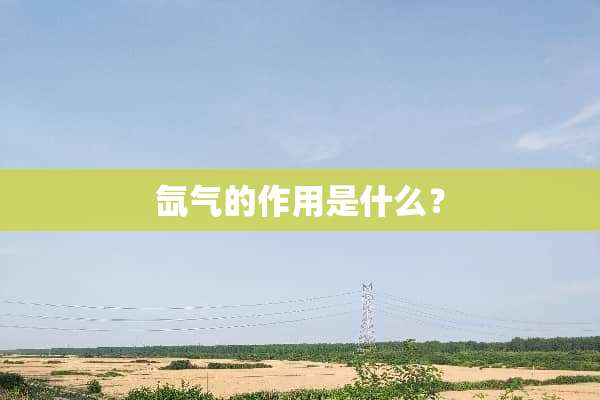 氙气的作用是什么？