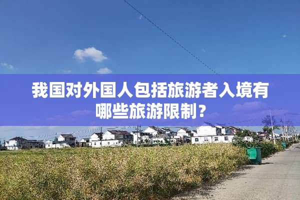 我国对外国人包括旅游者入境有哪些旅游限制？