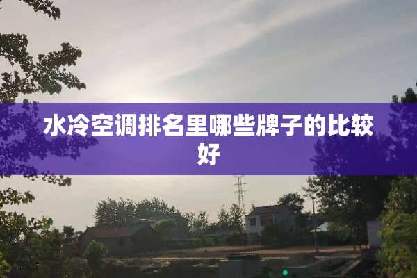 水冷空调排名里哪些牌子的比较好