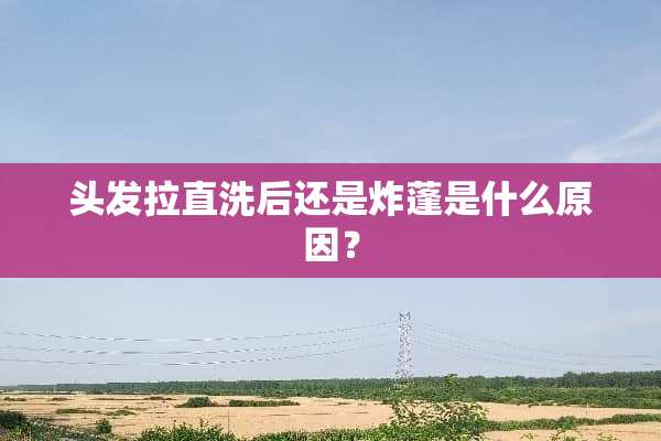 头发拉直洗后还是炸蓬是什么原因？