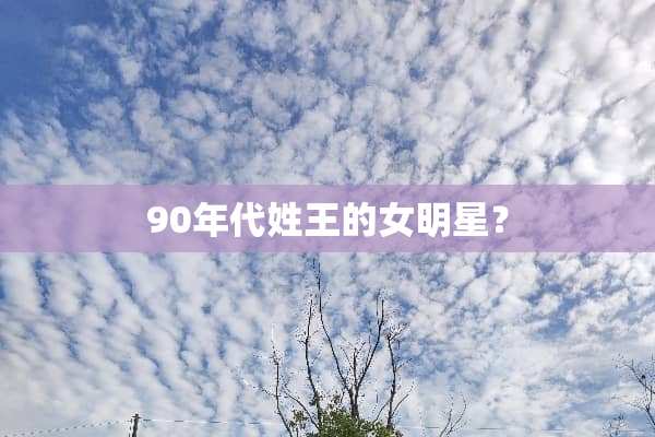 90年代姓王的女明星？