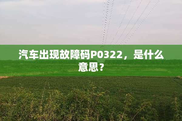 汽车出现故障码P0322，是什么意思？