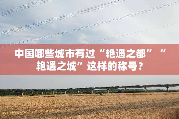 中国哪些城市有过“艳遇之都”“艳遇之城”这样的称号？