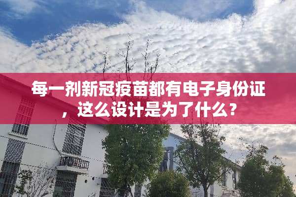 每一剂新冠**都有电子***，这么设计是为了什么？