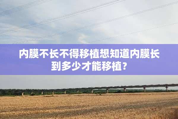 内膜不长不得移植想知道内膜长到多少才能移植？