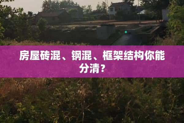 房屋砖混、钢混、框架结构你能分清？