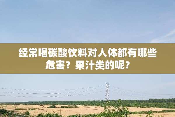 经常喝碳酸饮料对人体都有哪些危害？果汁类的呢？