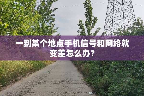 一到某个地点手机信号和网络就变差怎么办？