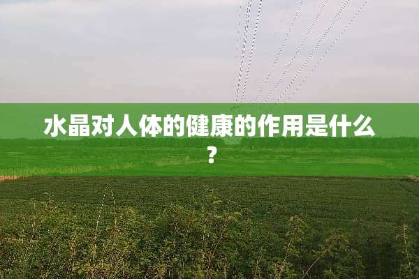 水晶对人体的健康的作用是什么？