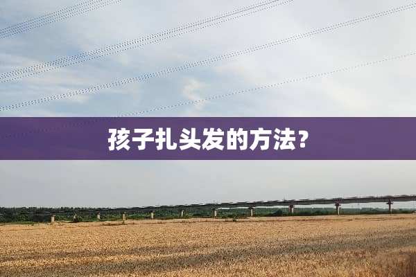 孩子扎头发的方法？