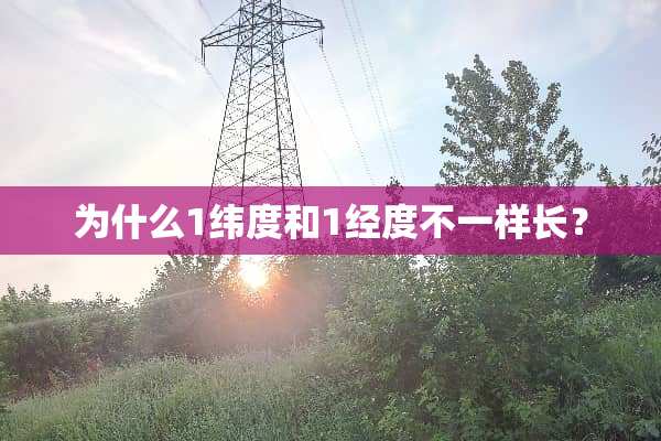 为什么1纬度和1经度不一样长？