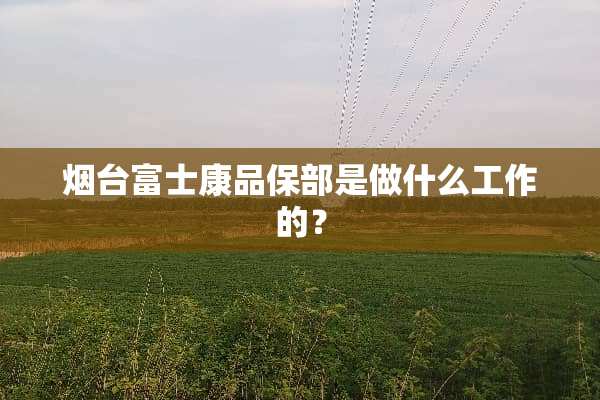烟台富士康品保部是做什么工作的？