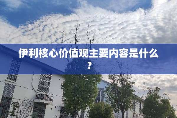 伊利核心价值观主要内容是什么？