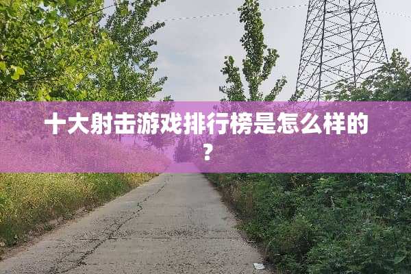 十大射击游戏排行榜是怎么样的？