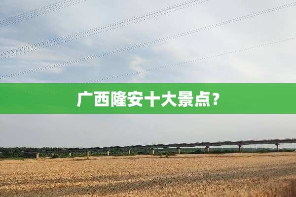 广西隆安十大景点？