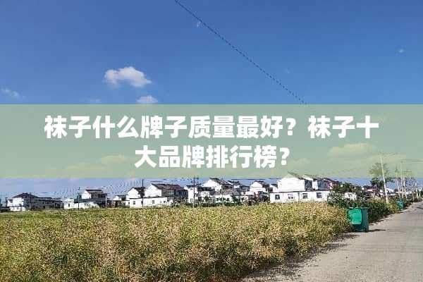 袜子什么牌子质量最好？袜子十大品牌排行榜？