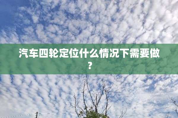 汽车四轮定位什么情况下需要做？