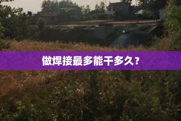 做焊接最多能干多久？