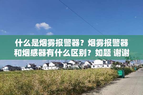 什么是烟雾报警器？烟雾报警器和烟感器有什么区别？如题 谢谢了