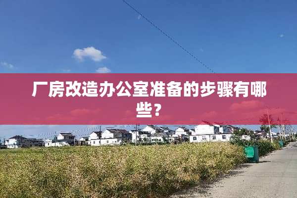 厂房改造办公室准备的步骤有哪些？