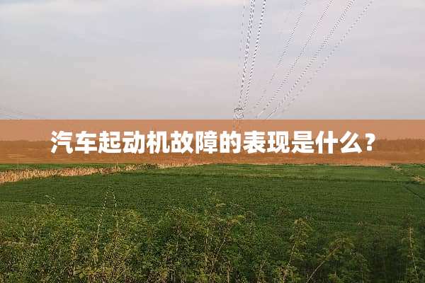 汽车起动机故障的表现是什么？