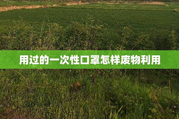 用过的一次性口罩怎样废物利用