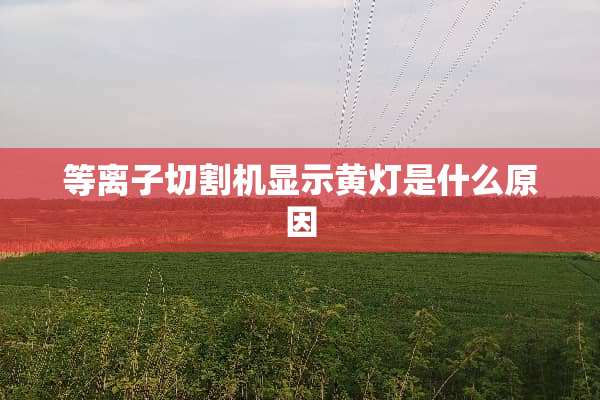 等离子切割机显示黄灯是什么原因