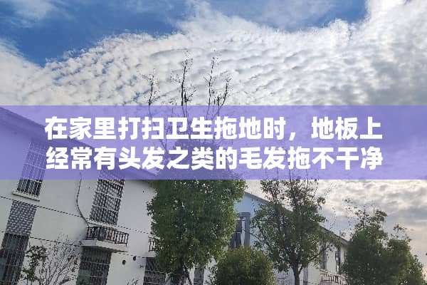 在家里打扫卫生拖地时，地板上经常有头发之类的毛发拖不干净，各位有很好的办法吗？