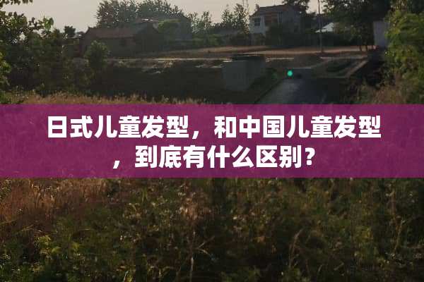 日式儿童发型，和中国儿童发型，到底有什么区别？