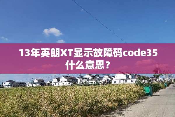 13年英朗XT显示故障码code35什么意思？