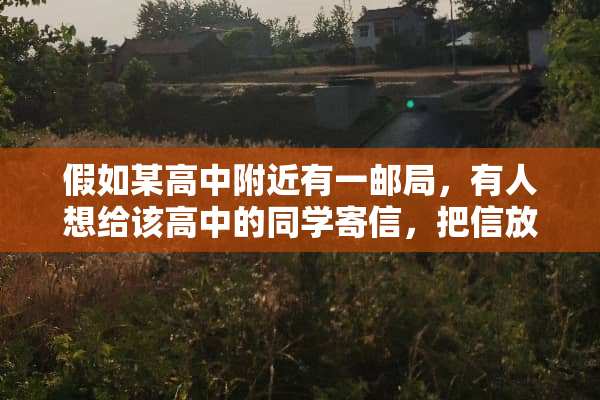 假如某高中附近有一邮局，有人想给该高中的同学寄信，把信放在邮局门口的邮箱可以吗？