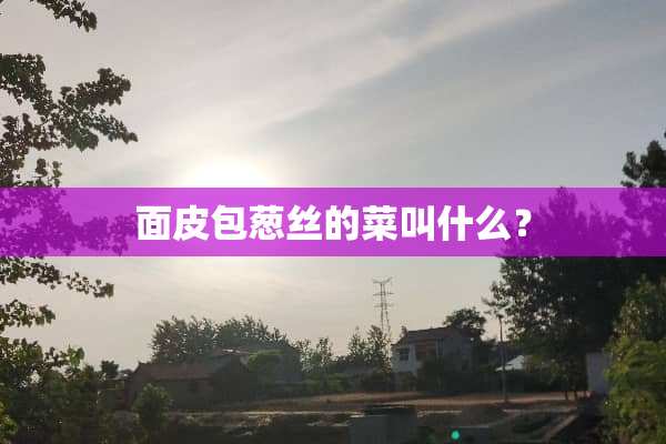 面皮包葱丝的菜叫什么？