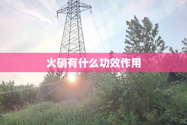 火硝有什么功效作用