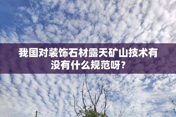 我国对装饰石材露天矿山技术有没有什么规范呀？