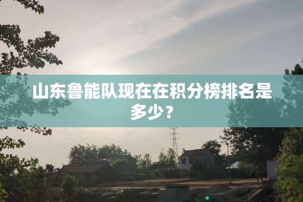 山东鲁能队现在在积分榜排名是多少？